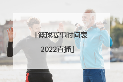 「篮球赛事时间表2022直播」2022年国际篮球赛事时间表