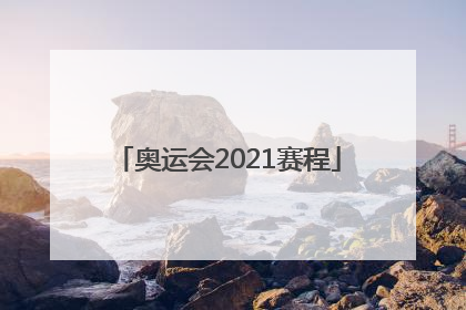 「奥运会2021赛程」奥运会2021赛程时间表中国