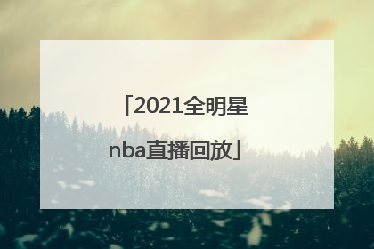 「2021全明星nba直播回放」2021全明星nba直播回放在哪看