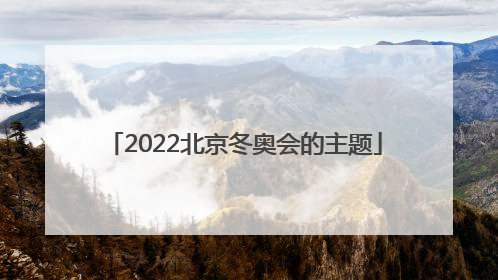 「2022北京冬奥会的主题」2022北京冬奥会的主题是一起向未来