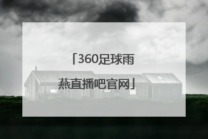「360足球雨燕直播吧官网」360足球直播无插件高清雨燕